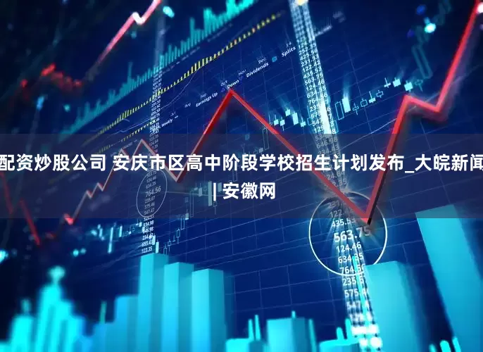 配资炒股公司 安庆市区高中阶段学校招生计划发布_大皖新闻 | 安徽网