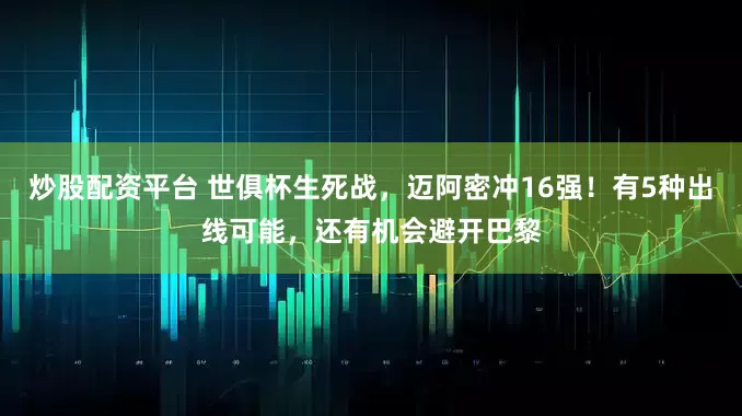 炒股配资平台 世俱杯生死战，迈阿密冲16强！有5种出线可能，还有机会避开巴黎