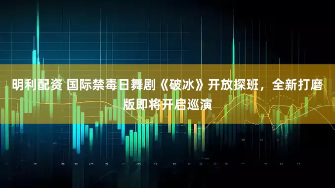 明利配资 国际禁毒日舞剧《破冰》开放探班，全新打磨版即将开启巡演