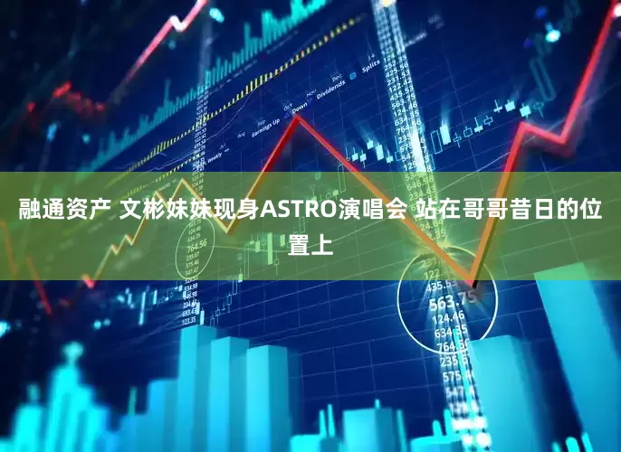 融通资产 文彬妹妹现身ASTRO演唱会 站在哥哥昔日的位置上
