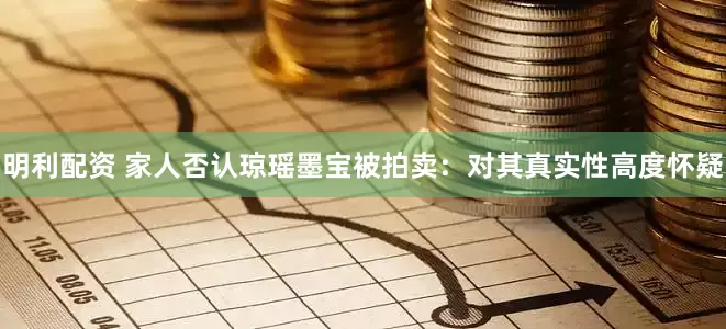 明利配资 家人否认琼瑶墨宝被拍卖：对其真实性高度怀疑