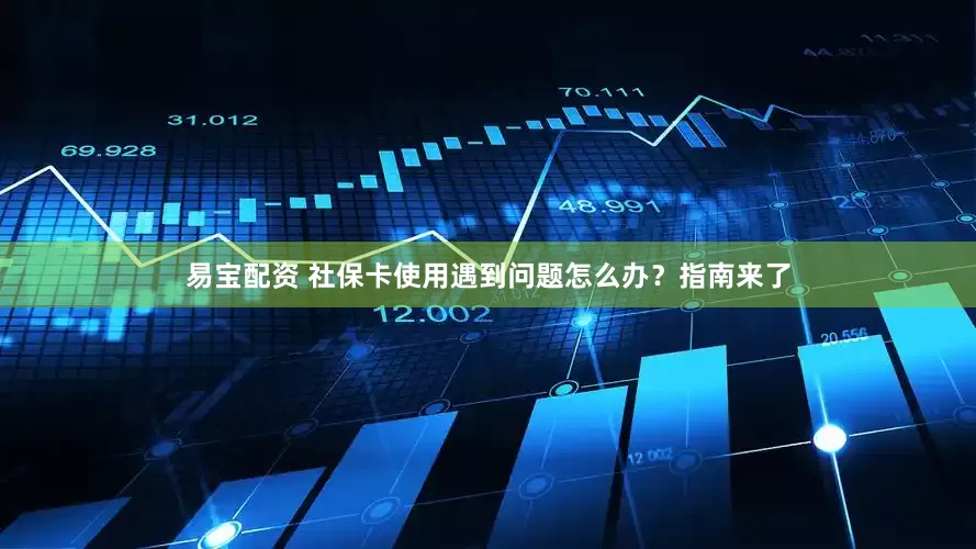易宝配资 社保卡使用遇到问题怎么办？指南来了