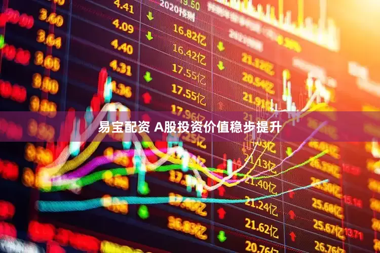 易宝配资 A股投资价值稳步提升