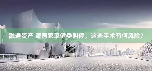 融通资产 遭国家卫健委叫停，这些手术有何风险？