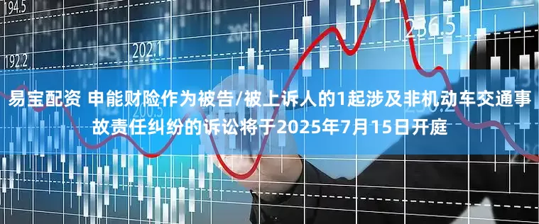 易宝配资 申能财险作为被告/被上诉人的1起涉及非机动车交通事故责任纠纷的诉讼将于2025年7月15日开庭