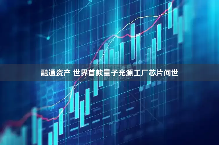 融通资产 世界首款量子光源工厂芯片问世