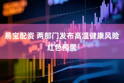 易宝配资 两部门发布高温健康风险红色预警