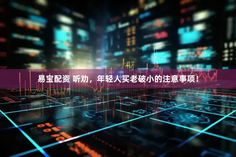易宝配资 听劝，年轻人买老破小的注意事项！