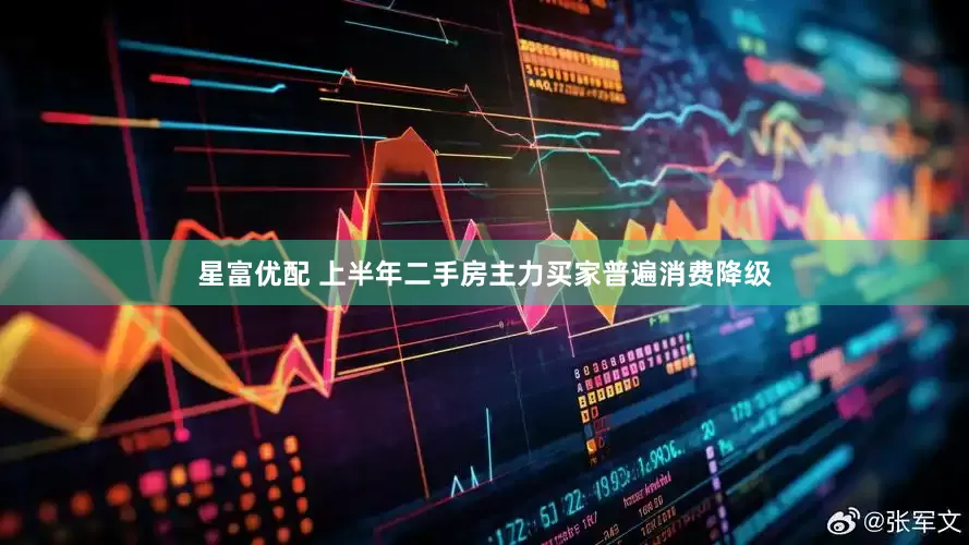 星富优配 上半年二手房主力买家普遍消费降级