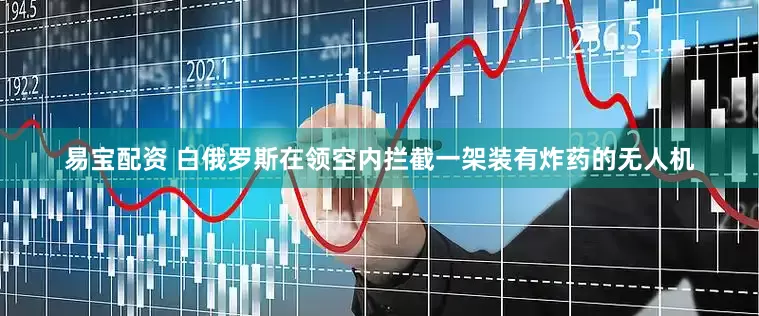 易宝配资 白俄罗斯在领空内拦截一架装有炸药的无人机