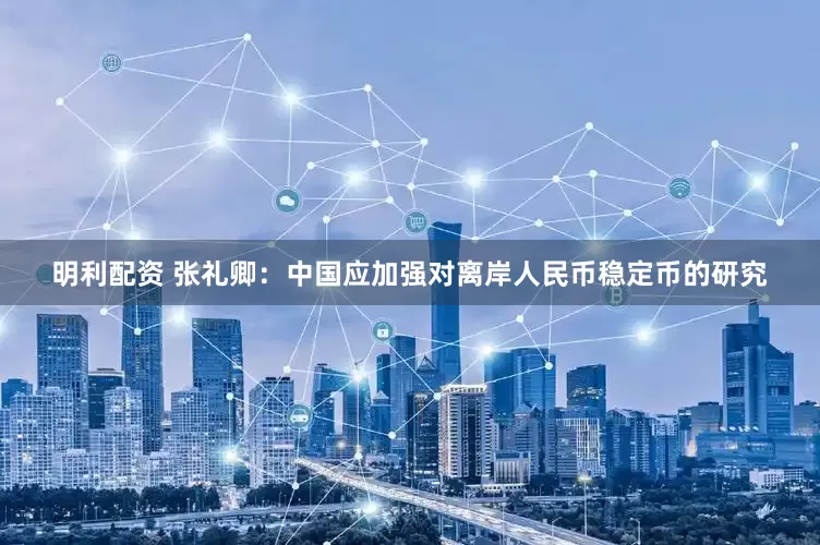 明利配资 张礼卿：中国应加强对离岸人民币稳定币的研究