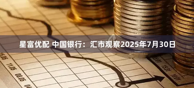 星富优配 中国银行：汇市观察2025年7月30日