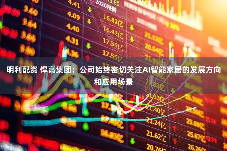 明利配资 悍高集团：公司始终密切关注AI智能家居的发展方向和应用场景