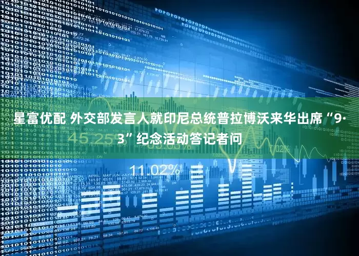 星富优配 外交部发言人就印尼总统普拉博沃来华出席“9·3”纪念活动答记者问