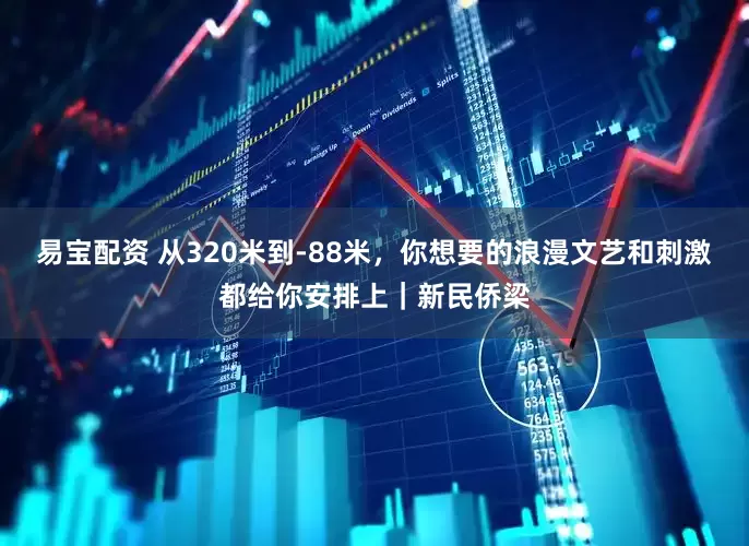 易宝配资 从320米到-88米，你想要的浪漫文艺和刺激都给你安排上｜新民侨梁