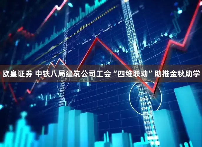 欧皇证券 中铁八局建筑公司工会“四维联动”助推金秋助学