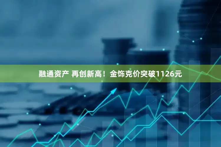 融通资产 再创新高！金饰克价突破1126元