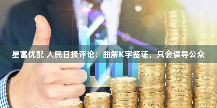 星富优配 人民日报评论：曲解K字签证，只会误导公众