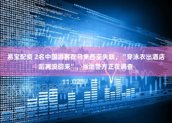 易宝配资 2名中国游客在马来西亚失联，“穿泳衣出酒店后再没回来”，当地警方正在调查