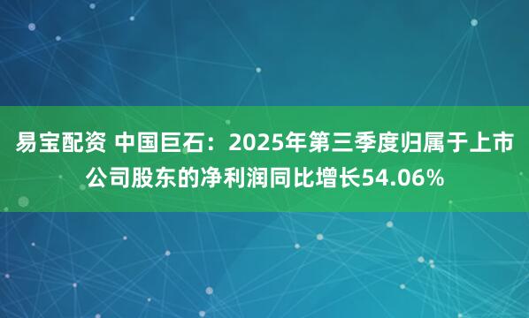 易宝配资 中国巨石:2025年第三季度归属于上市公司股东的净利润同比增长54.06%