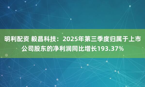 明利配资 毅昌科技：2025年第三季度归属于上市公司股东的净利润同比增长193.37%