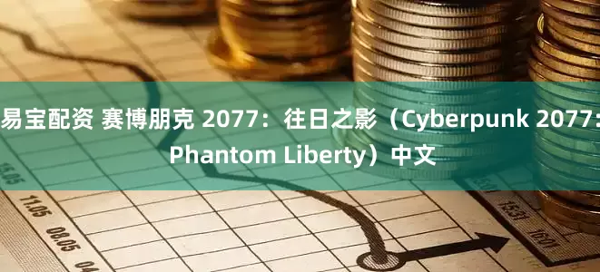 易宝配资 赛博朋克 2077：往日之影（Cyberpunk 2077: Phantom Liberty）中文