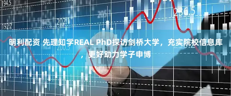 明利配资 先理知学REAL PhD探访剑桥大学，充实院校信息库，更好助力学子申博