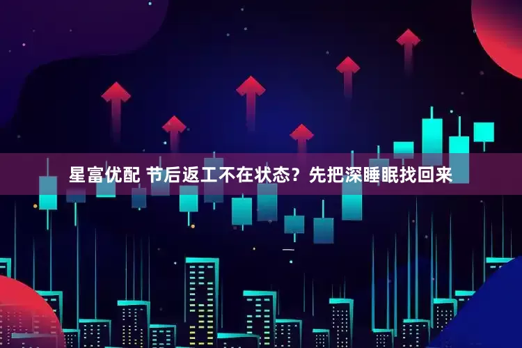 星富优配 节后返工不在状态？先把深睡眠找回来