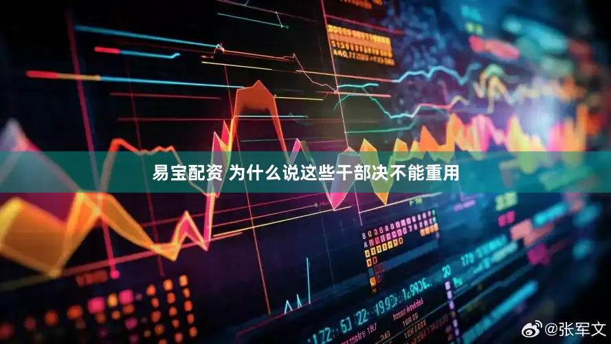 易宝配资 为什么说这些干部决不能重用