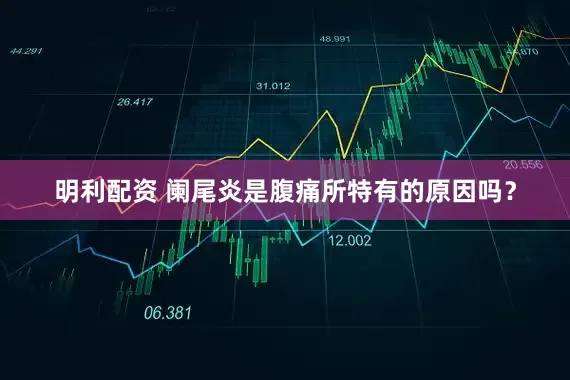 明利配资 阑尾炎是腹痛所特有的原因吗?